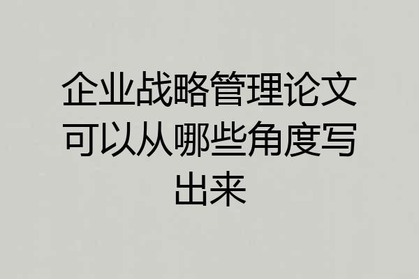 企业战略管理论文可以从哪些角度写出来