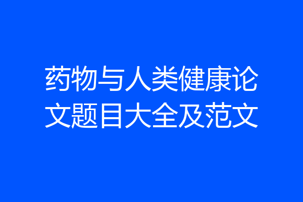 药物与人类健康论文题目大全及范文