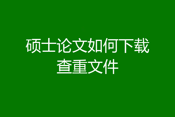 硕士论文如何下载查重文件