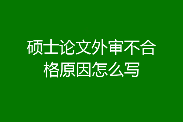 硕士论文外审不合格原因怎么写