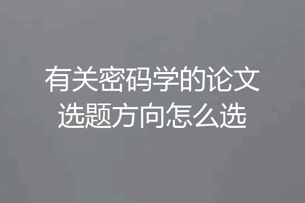 有关密码学的论文选题方向怎么选
