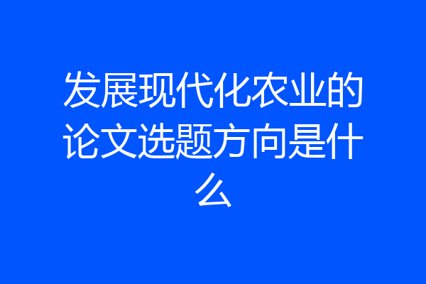 发展现代化农业的论文选题方向是什么