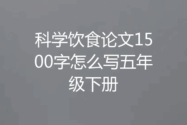 科学饮食论文1500字怎么写五年级下册