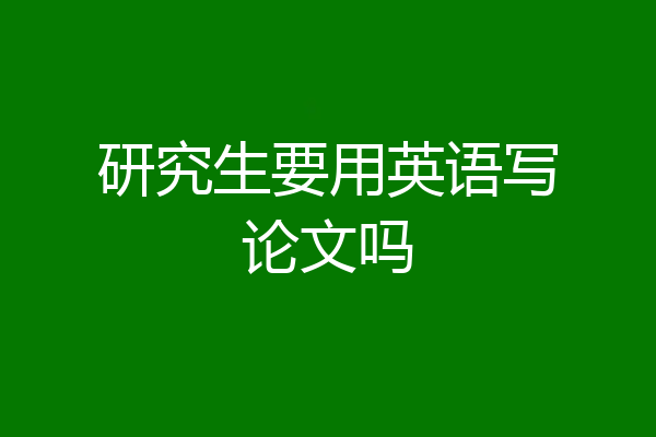 研究生要用英语写论文吗