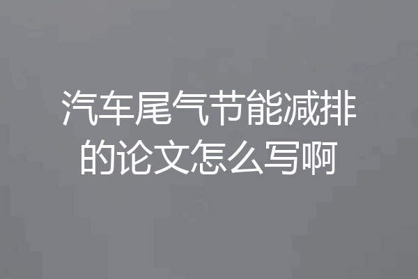 汽车尾气节能减排的论文怎么写啊