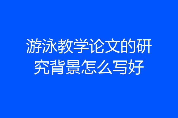 游泳教学论文的研究背景怎么写好