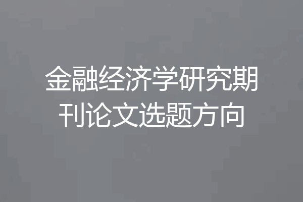 金融经济学研究期刊论文选题方向