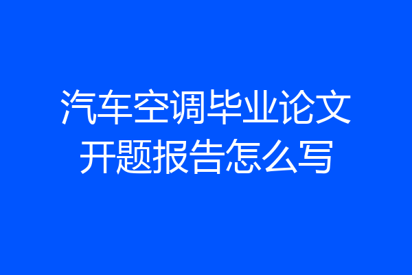 汽车空调毕业论文开题报告怎么写