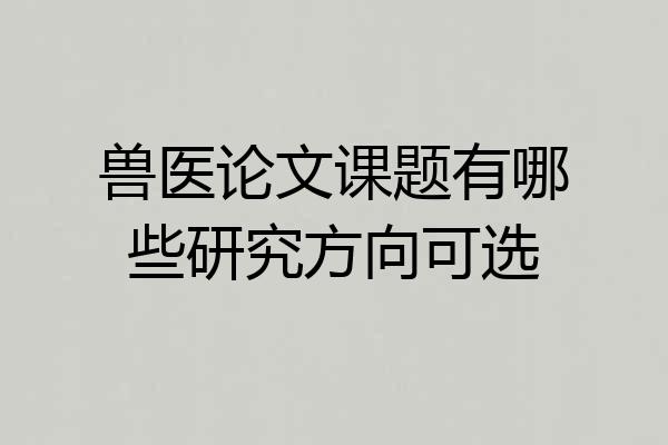 兽医论文课题有哪些研究方向可选