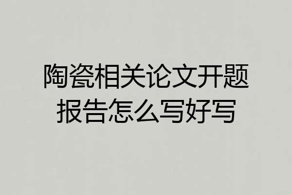 陶瓷相关论文开题报告怎么写好写