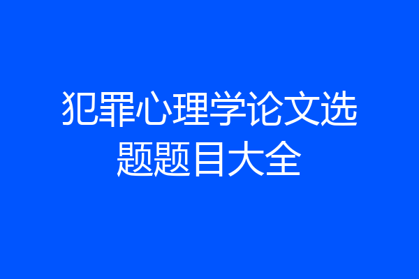犯罪心理学论文选题题目大全
