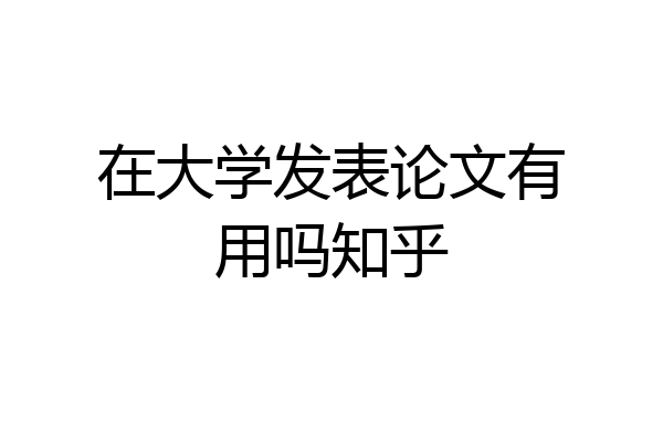 在大学发表论文有用吗知乎