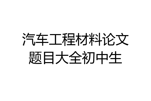 汽车工程材料论文题目大全初中生