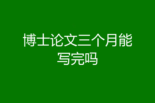 博士论文三个月能写完吗