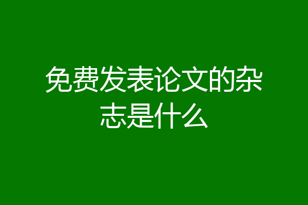 免费发表论文的杂志是什么