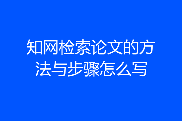 知网检索论文的方法与步骤怎么写