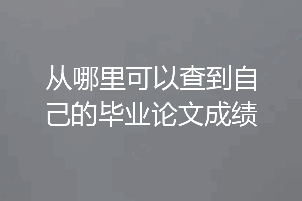 从哪里可以查到自己的毕业论文成绩