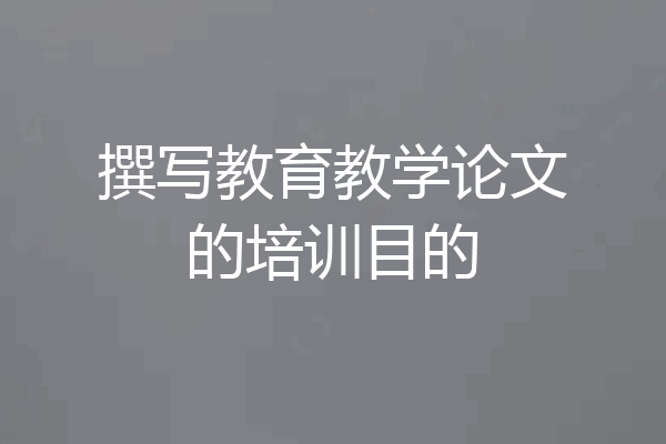 撰写教育教学论文的培训目的