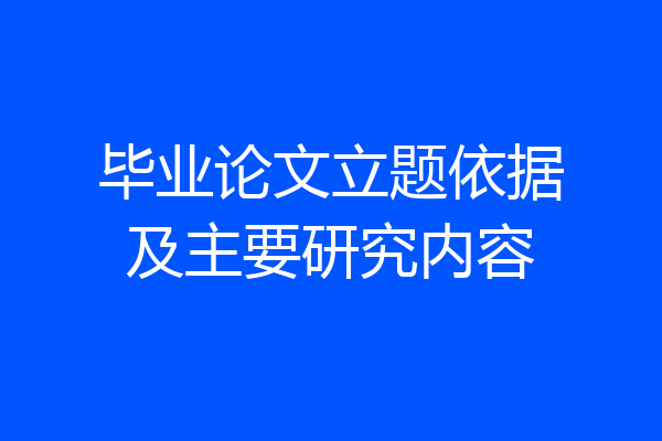 毕业论文立题依据及主要研究内容