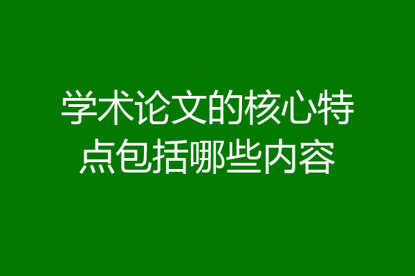 学术论文的核心特点包括哪些内容