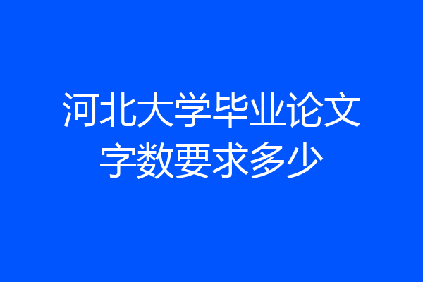 河北大学毕业论文字数要求多少