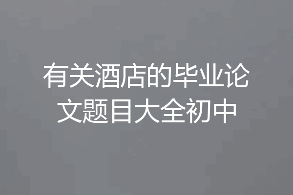 有关酒店的毕业论文题目大全初中