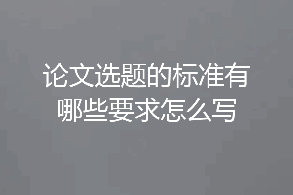 论文选题的标准有哪些要求怎么写