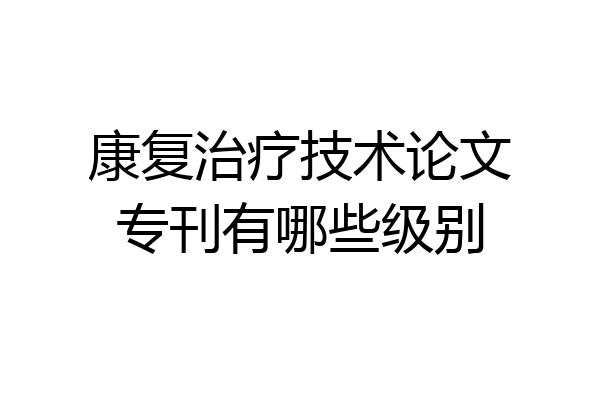 康复治疗技术论文专刊有哪些级别