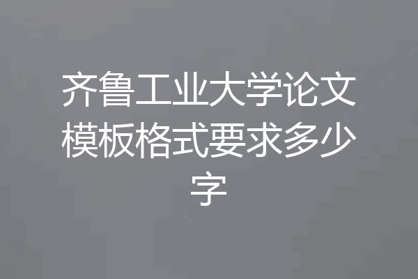 齐鲁工业大学论文模板格式要求多少字