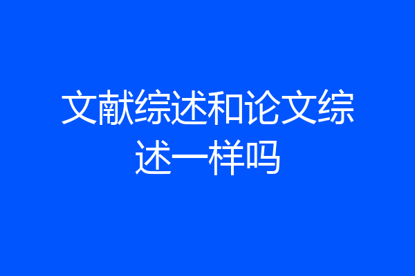 文献综述和论文综述一样吗