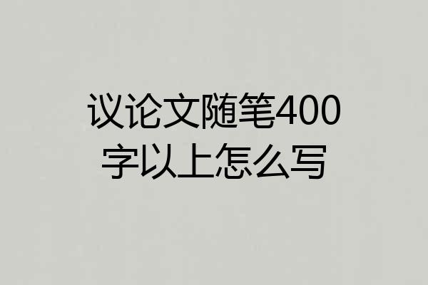 议论文随笔400字以上怎么写