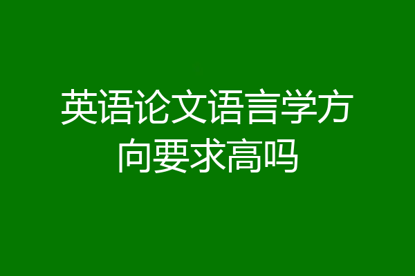 英语论文语言学方向要求高吗