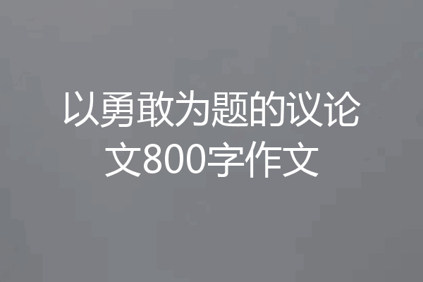 以勇敢为题的议论文800字作文