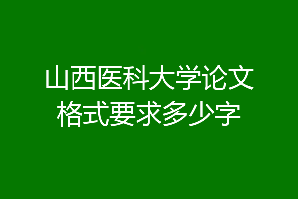 山西医科大学论文格式要求多少字