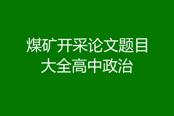 煤矿开采论文题目大全高中政治