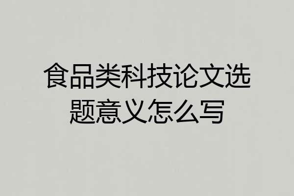 食品类科技论文选题意义怎么写