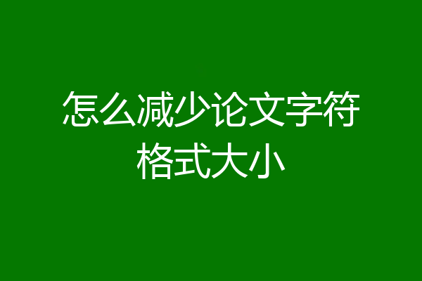 怎么减少论文字符格式大小