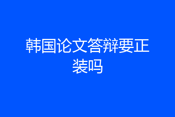 韩国论文答辩要正装吗