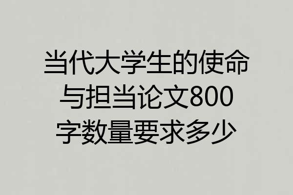 当代大学生的使命与担当论文800字数量要求多少