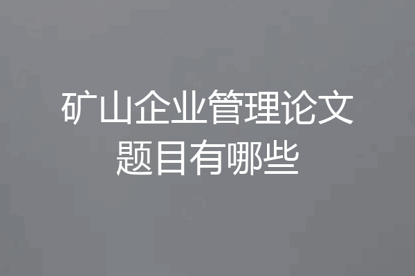 矿山企业管理论文题目有哪些