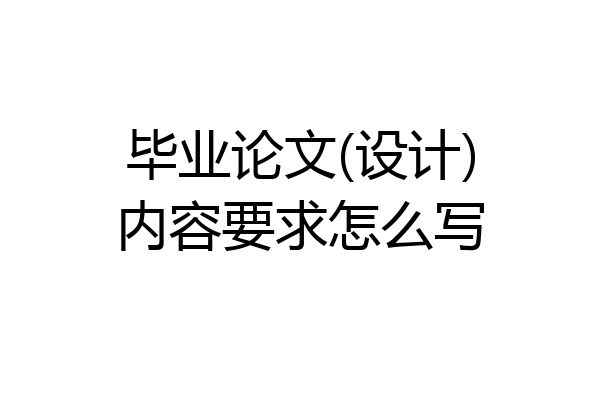 毕业论文(设计)内容要求怎么写