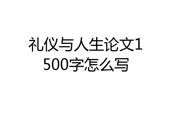 礼仪与人生论文1500字怎么写