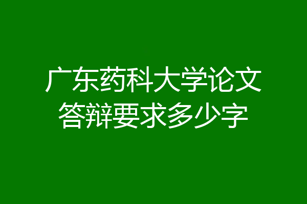 广东药科大学论文答辩要求多少字