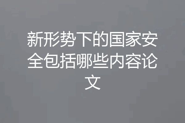 新形势下的国家安全包括哪些内容论文