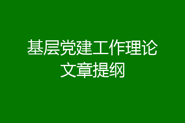 基层党建工作理论文章提纲