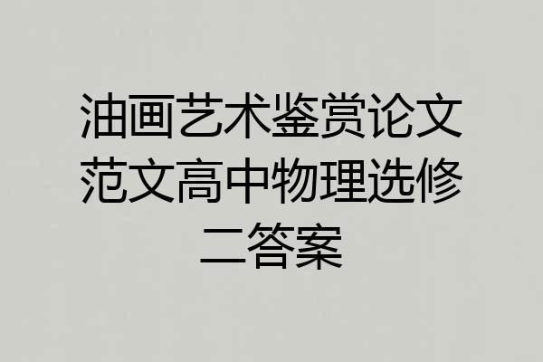油画艺术鉴赏论文范文高中物理选修二答案