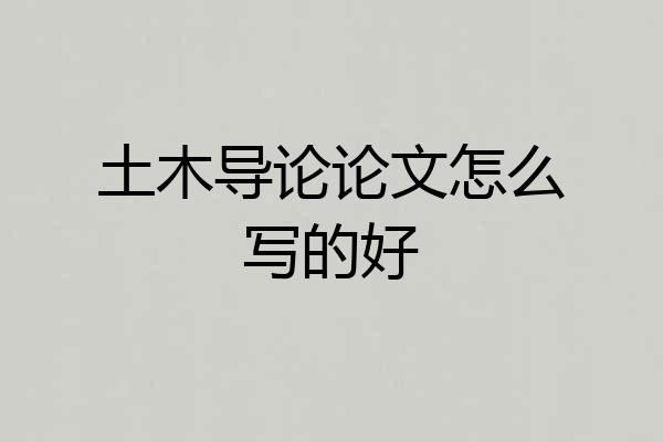 土木导论论文怎么写的好