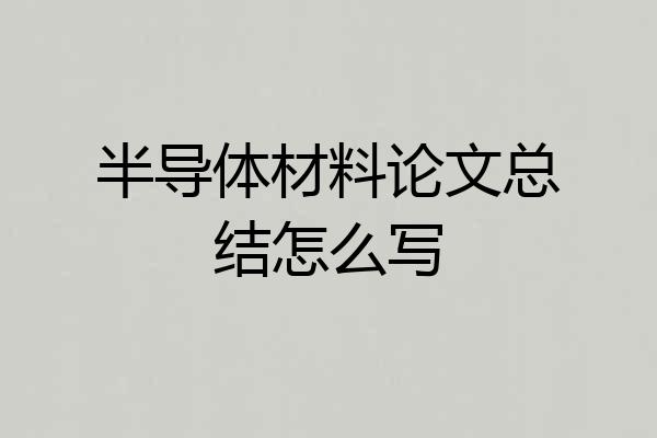 半导体材料论文总结怎么写