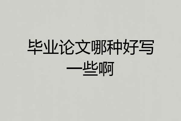 毕业论文哪种好写一些啊