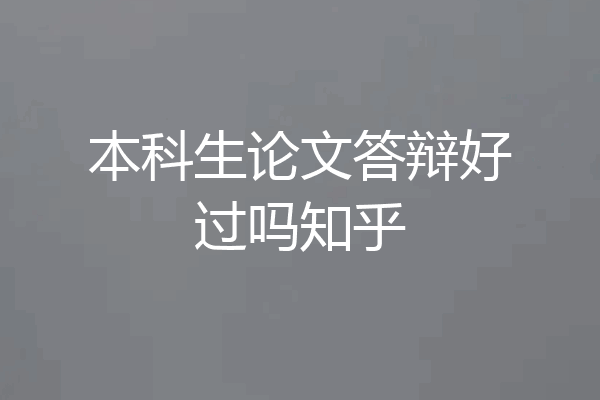 本科生论文答辩好过吗知乎